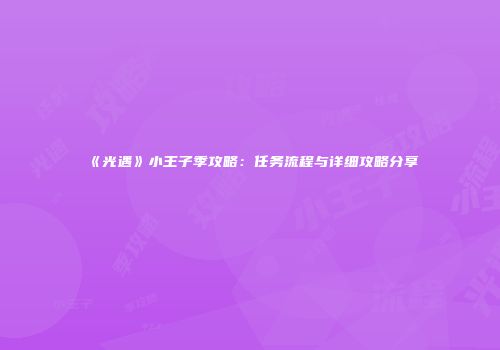 《光遇》小王子季攻略：任务流程与详细攻略分享