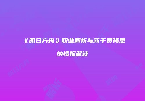 《明日方舟》职业解析与新干员玛恩纳情报解读