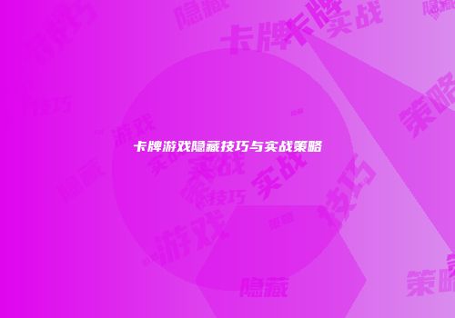 卡牌游戏隐藏技巧与实战策略