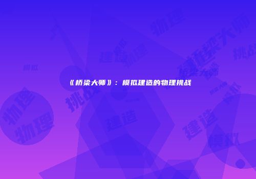 《桥梁大师》：模拟建造的物理挑战