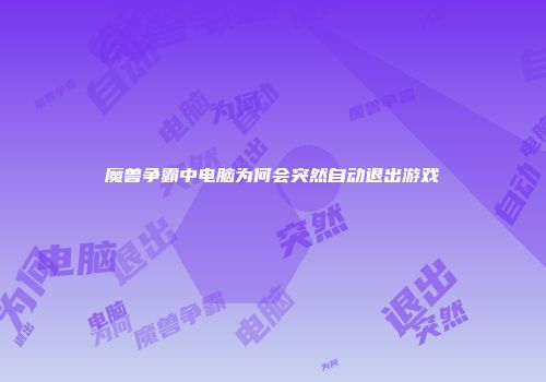 魔兽争霸中电脑为何会突然自动退出游戏