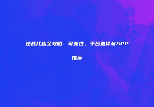 逆战代练全攻略：可靠性、平台选择与APP推荐