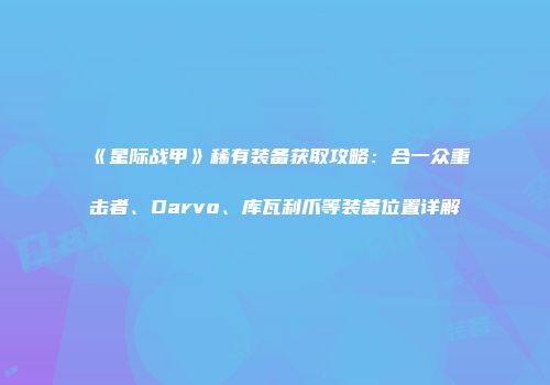 《星际战甲》稀有装备获取攻略：合一众重击者、Darvo、库瓦利爪等装备位置详解