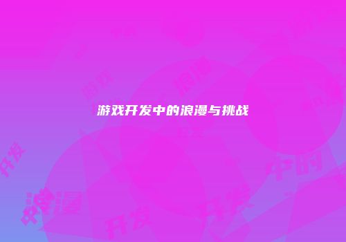 游戏开发中的浪漫与挑战