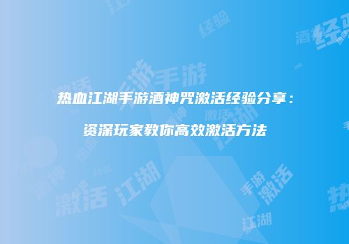 热血江湖手游酒神咒激活经验分享：资深玩家教你高效激活方法