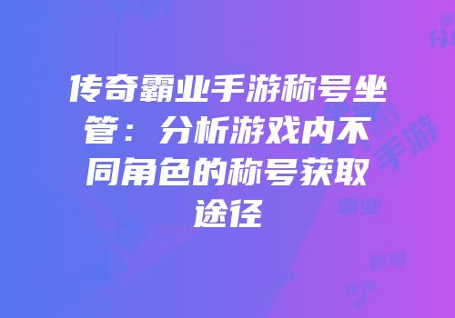 传奇霸业手游称号坐管：分析游戏内不同角色的称号获取途径