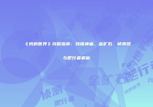 《我的世界》攻略指南：玛雅神庙、金矿石、侦测器与爬行者解析