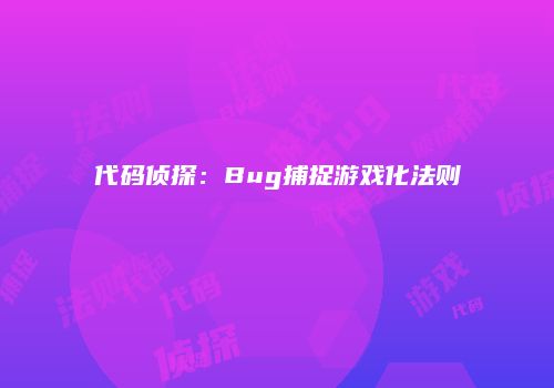 代码侦探：Bug捕捉游戏化法则