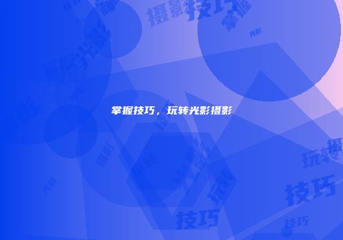 掌握技巧，玩转光影摄影