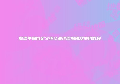 魔兽争霸自定义终结战地图编辑器使用教程