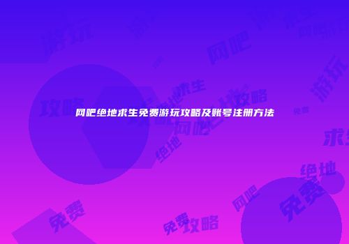 网吧绝地求生免费游玩攻略及账号注册方法