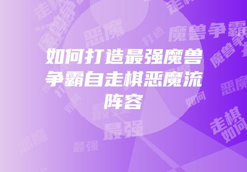 如何打造最强魔兽争霸自走棋恶魔流阵容