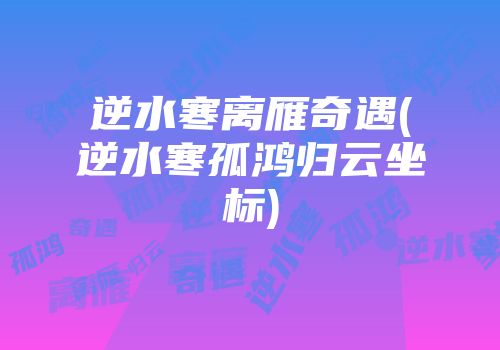 逆水寒离雁奇遇(逆水寒孤鸿归云坐标)