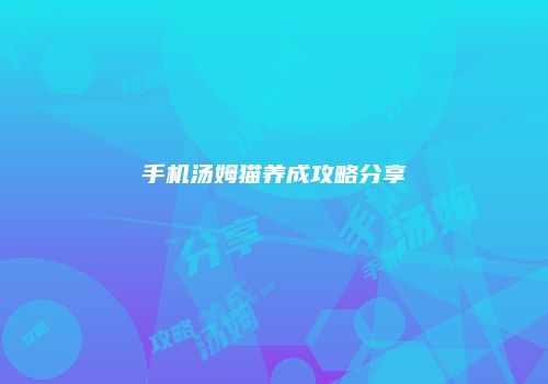 手机汤姆猫养成攻略分享