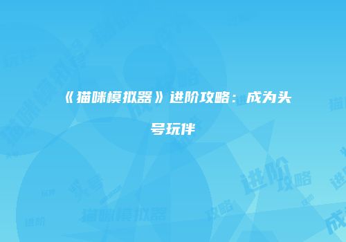 《猫咪模拟器》进阶攻略：成为头号玩伴