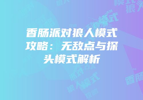 香肠派对狼人模式攻略：无敌点与探头模式解析