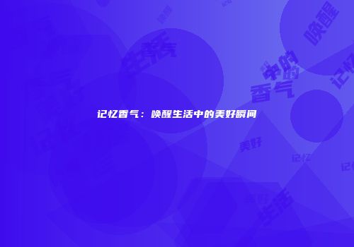 记忆香气：唤醒生活中的美好瞬间