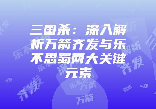 三国杀：深入解析万箭齐发与乐不思蜀两大关键元素