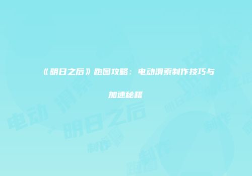 《明日之后》跑图攻略：电动滑索制作技巧与加速秘籍