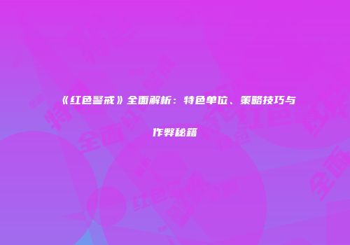 《红色警戒》全面解析：特色单位、策略技巧与作弊秘籍