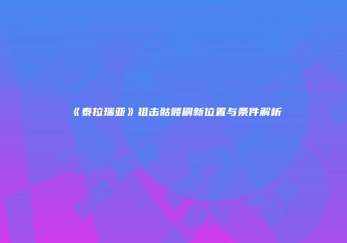 《泰拉瑞亚》狙击骷髅刷新位置与条件解析