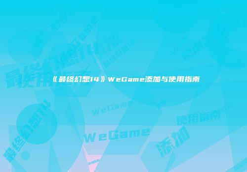 《最终幻想14》WeGame添加与使用指南
