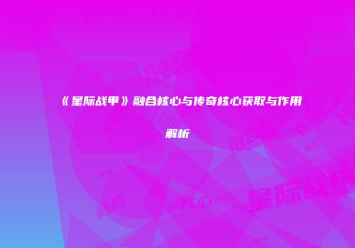 《星际战甲》融合核心与传奇核心获取与作用解析