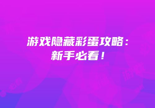 游戏隐藏彩蛋攻略：新手必看！