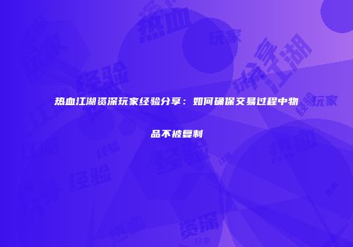 热血江湖资深玩家经验分享：如何确保交易过程中物品不被复制