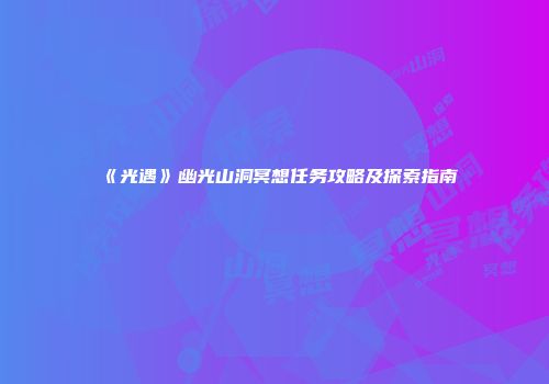 《光遇》幽光山洞冥想任务攻略及探索指南