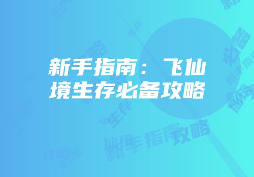 新手指南：飞仙境生存必备攻略