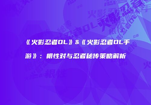 《火影忍者OL》&《火影忍者OL手游》：根性对与忍者秘传策略解析