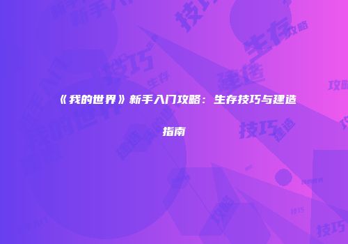 《我的世界》新手入门攻略：生存技巧与建造指南