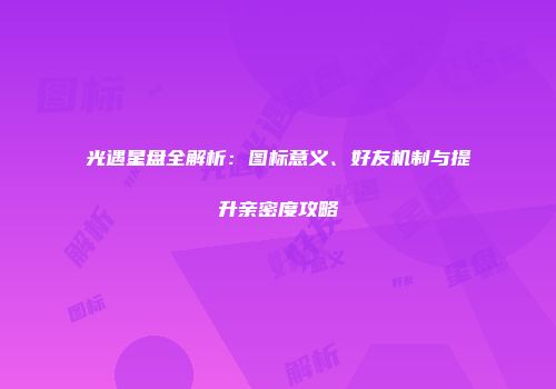光遇星盘全解析：图标意义、好友机制与提升亲密度攻略