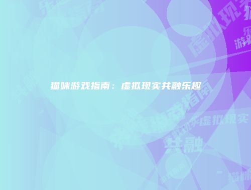 猫咪游戏指南：虚拟现实共融乐趣