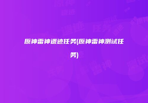 原神雷神遗迹任务(原神雷神测试任务)