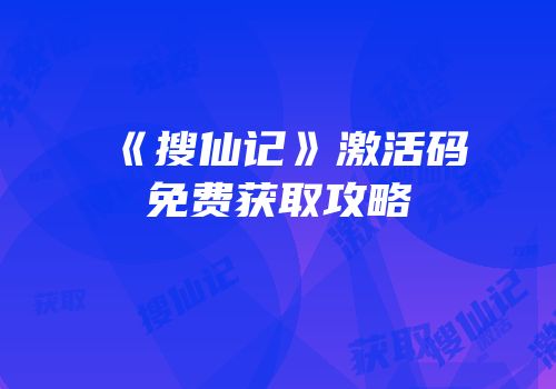 《搜仙记》激活码免费获取攻略