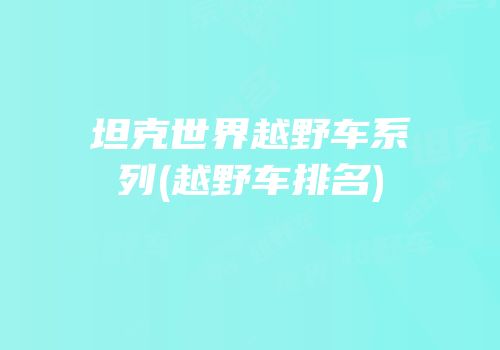 坦克世界越野车系列(越野车排名)