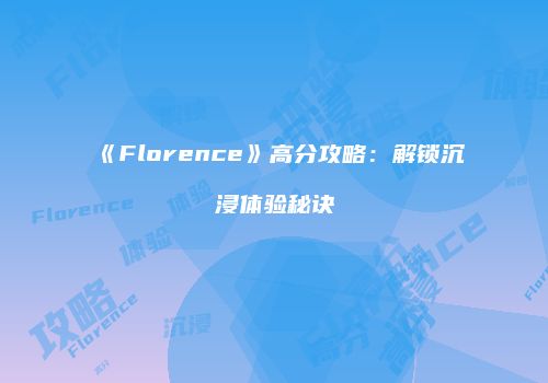 《Florence》高分攻略：解锁沉浸体验秘诀