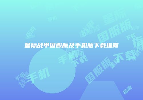 星际战甲国服版及手机版下载指南