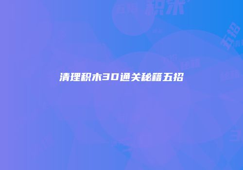 清理积木3D通关秘籍五招