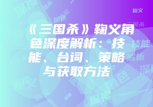 《三国杀》鞠义角色深度解析：技能、台词、策略与获取方法