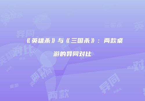 《英雄杀》与《三国杀》：两款桌游的异同对比