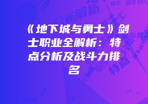 《地下城与勇士》剑士职业全解析：特点分析及战斗力排名