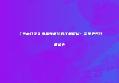 《热血江湖》爆品装备隐藏任务解析：发现更多装备机会