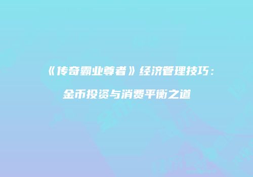 《传奇霸业尊者》经济管理技巧:金币投资与消费平衡之道