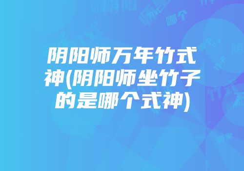 阴阳师万年竹式神(阴阳师坐竹子的是哪个式神)