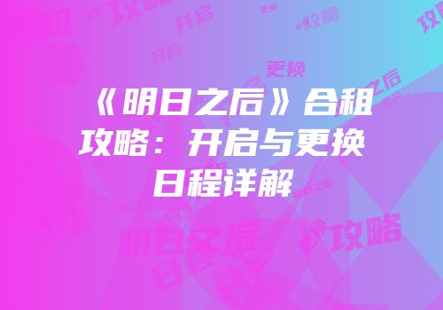 《明日之后》合租攻略：开启与更换日程详解