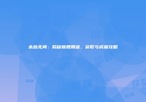永劫无间：揭秘锦鲤用途、获取与成就攻略