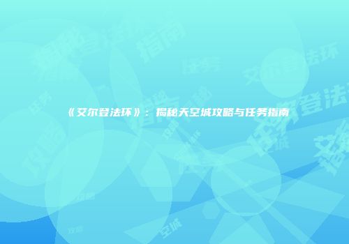 《艾尔登法环》：揭秘天空城攻略与任务指南